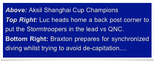 Above: Aksil Shanghai Cup Champions
Top Right: Luc heads home a back post corner to put the Stormtroopers in the lead vs QNC.
Bottom Right: Braxton prepares for synchronized diving whilst trying to avoid de-capitation....